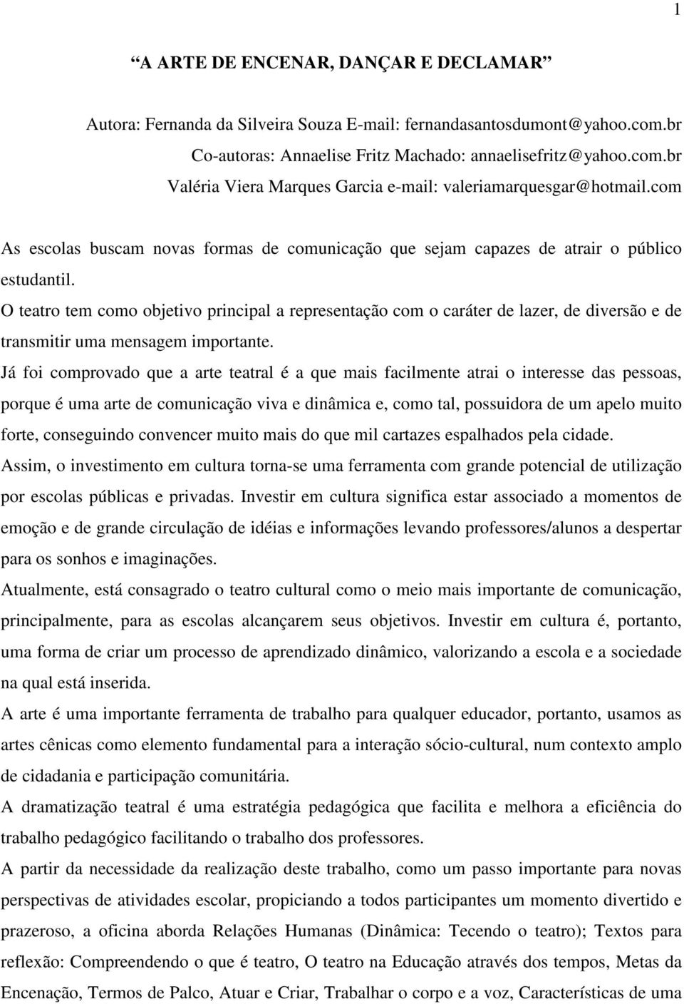 O teatro tem como objetivo principal a representação com o caráter de lazer, de diversão e de transmitir uma mensagem importante.