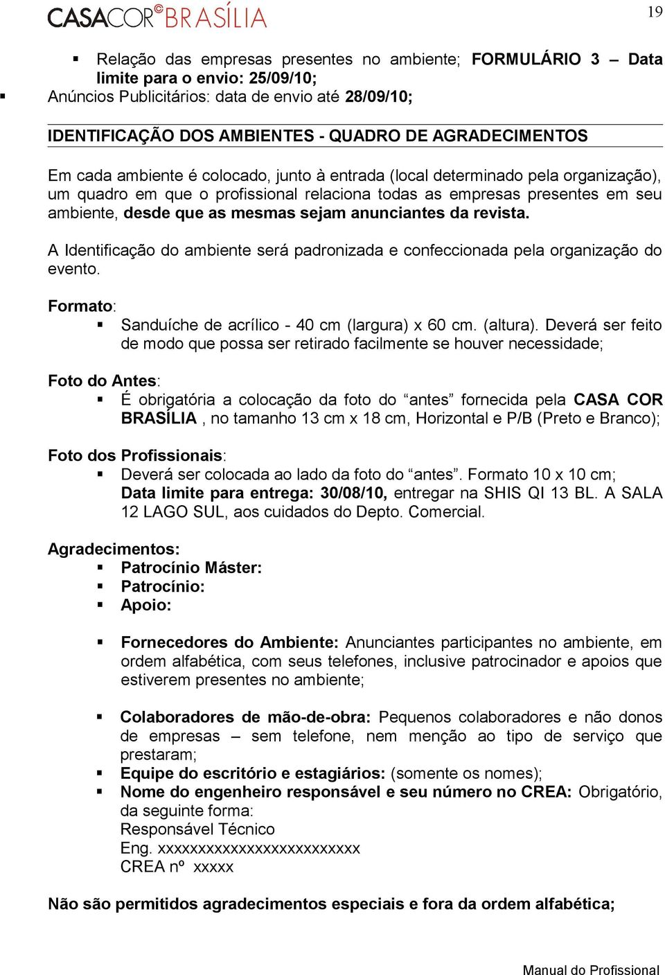 mesmas sejam anunciantes da revista. A Identificação do ambiente será padronizada e confeccionada pela organização do evento. Formato: Sanduíche de acrílico - 40 cm (largura) x 60 cm. (altura).