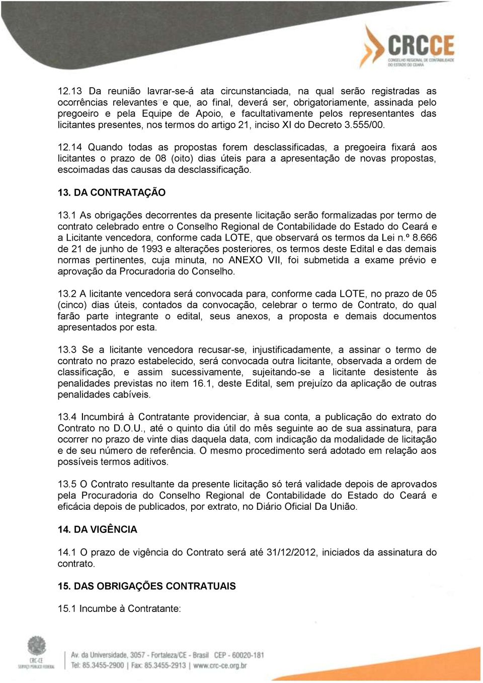 14 Quando todas as propostas forem desclassificadas, a pregoeira fixará aos licitantes o prazo de 08 (oito) dias úteis para a apresentação de novas propostas, escoimadas das causas da