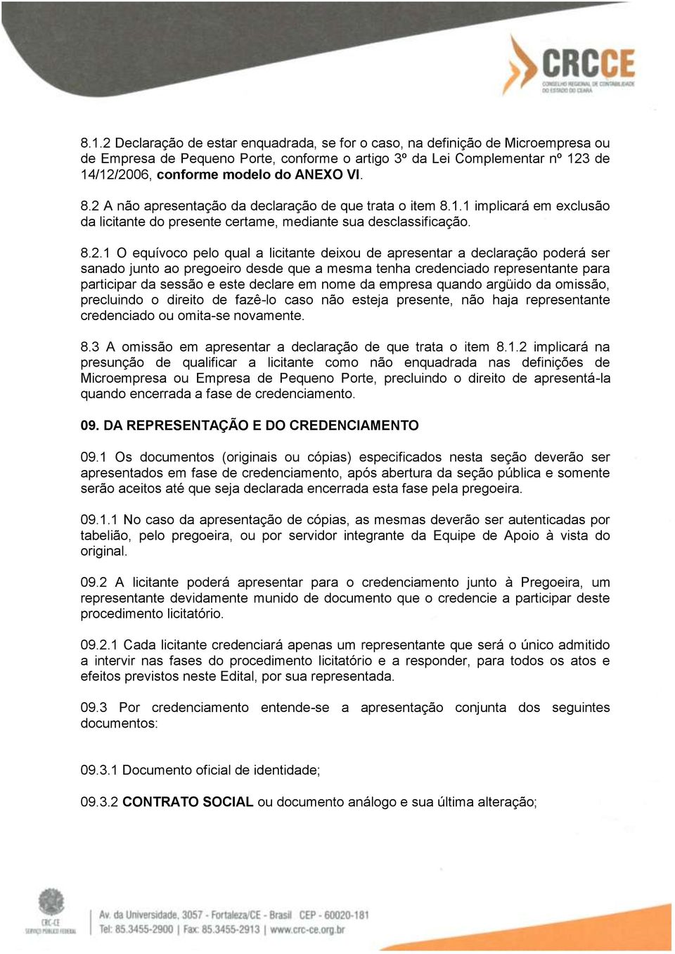 A não apresentação da declaração de que trata o item 8.1.1 implicará em exclusão da licitante do presente certame, mediante sua desclassificação. 8.2.