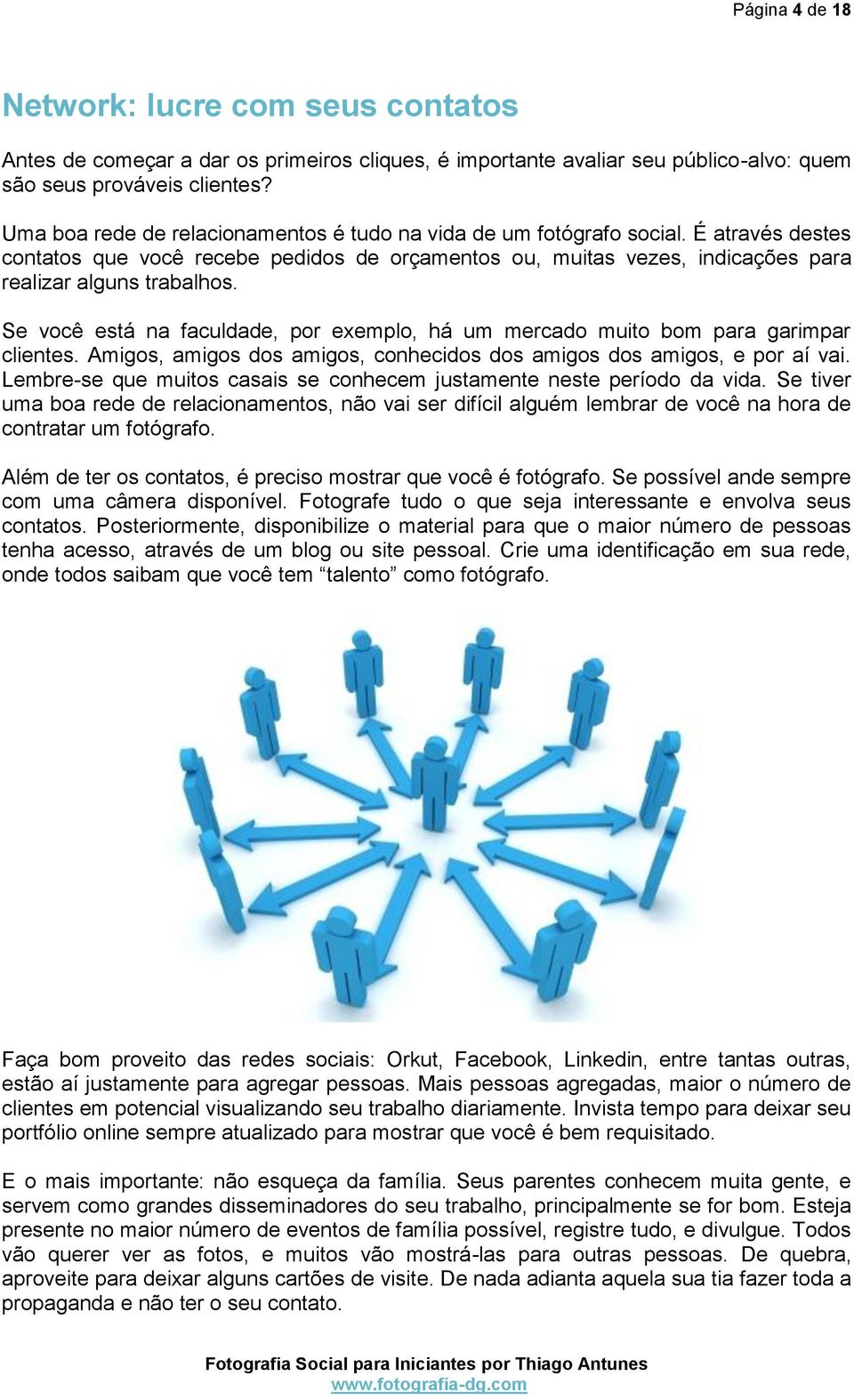 Se você está na faculdade, por exemplo, há um mercado muito bom para garimpar clientes. Amigos, amigos dos amigos, conhecidos dos amigos dos amigos, e por aí vai.