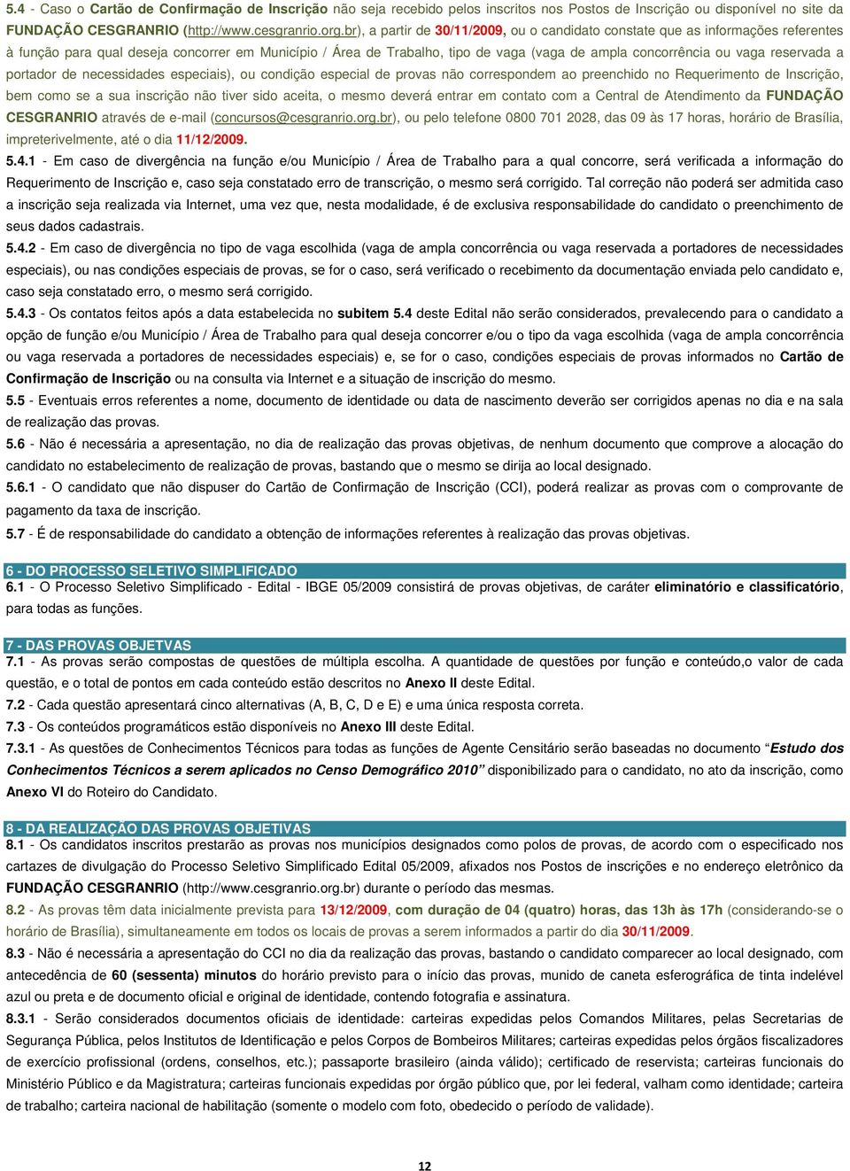 vaga reservada a portador de necessidades especiais), ou condição especial de provas não correspondem ao preenchido no Requerimento de Inscrição, bem como se a sua inscrição não tiver sido aceita, o