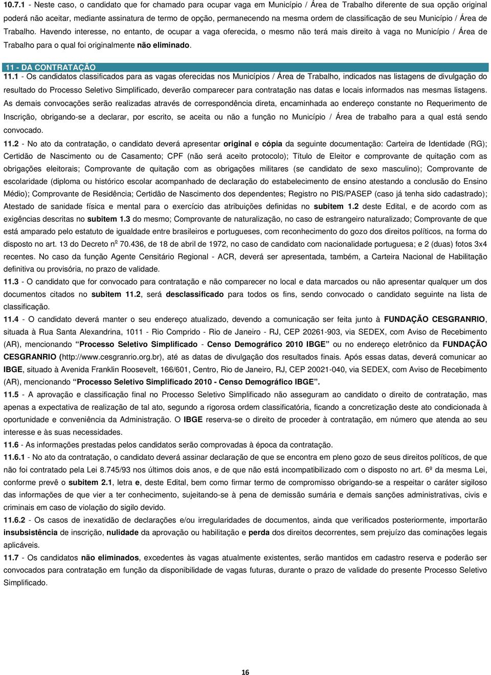 Havendo interesse, no entanto, de ocupar a vaga oferecida, o mesmo não terá mais direito à vaga no Município / Área de Trabalho para o qual foi originalmente não eliminado. 11 - DA CONTRATAÇÃO 11.