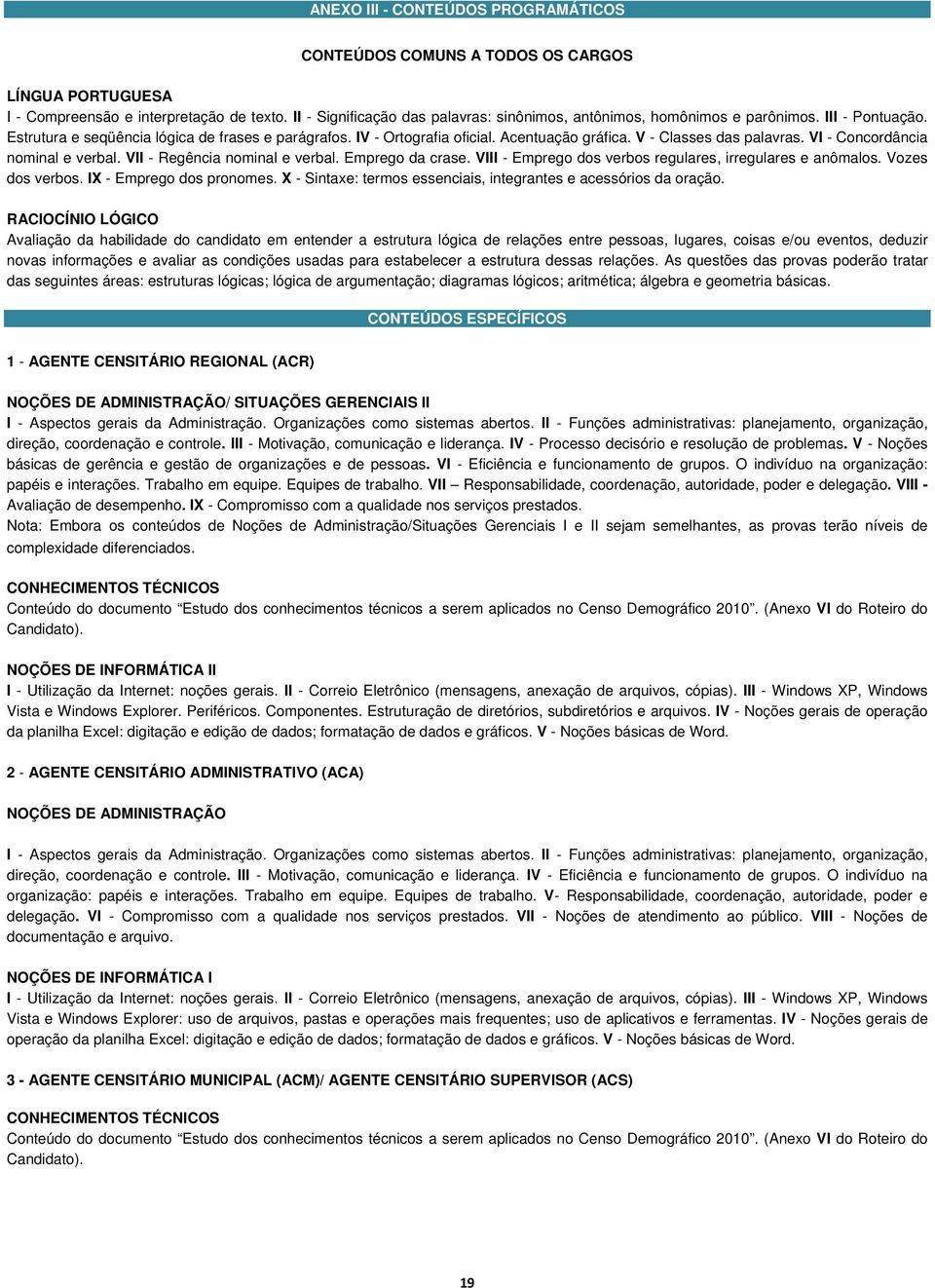 V - Classes das palavras. VI - Concordância nominal e verbal. VII - Regência nominal e verbal. Emprego da crase. VIII - Emprego dos verbos regulares, irregulares e anômalos. Vozes dos verbos.