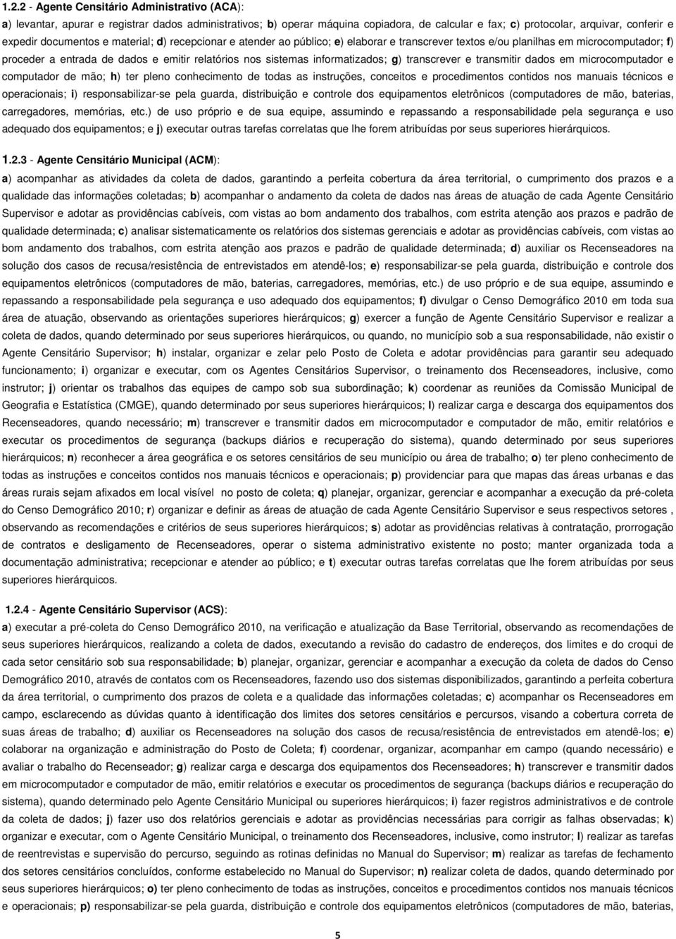 informatizados; g) transcrever e transmitir dados em microcomputador e computador de mão; h) ter pleno conhecimento de todas as instruções, conceitos e procedimentos contidos nos manuais técnicos e