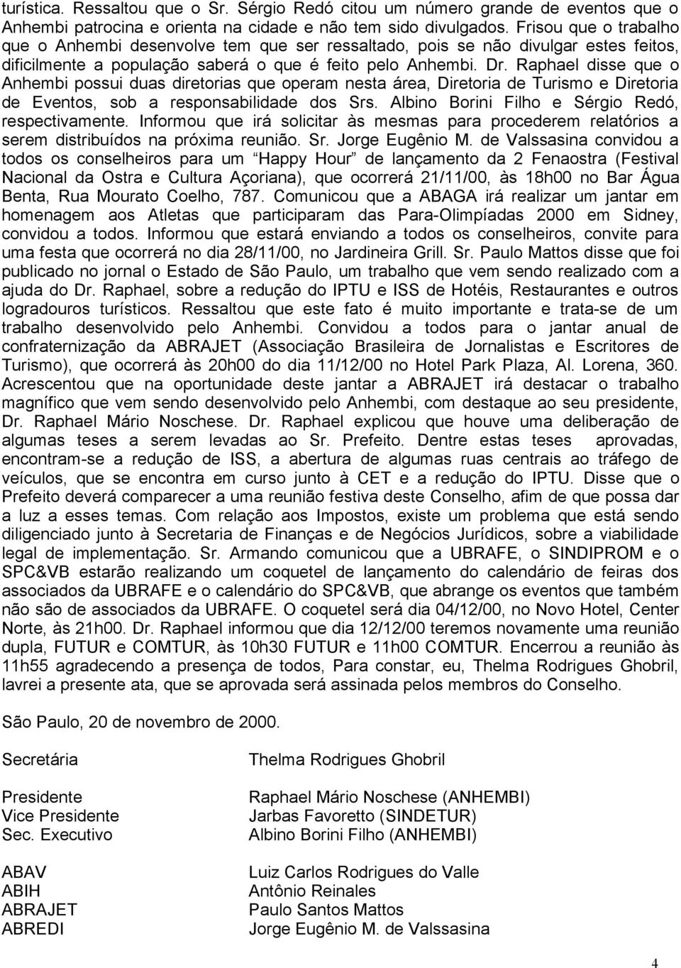 Raphael disse que o Anhembi possui duas diretorias que operam nesta área, Diretoria de Turismo e Diretoria de Eventos, sob a responsabilidade dos Srs.