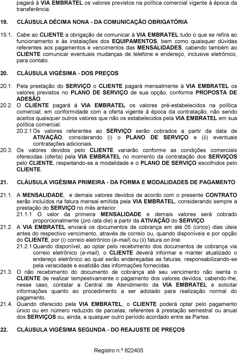 .1. Cabe ao CLIENTE a obrigação de comunicar à VIA EMBRATEL tudo o que se refira ao funcionamento e às instalações dos EQUIPAMENTOS, bem como quaisquer dúvidas referentes aos pagamentos e vencimentos