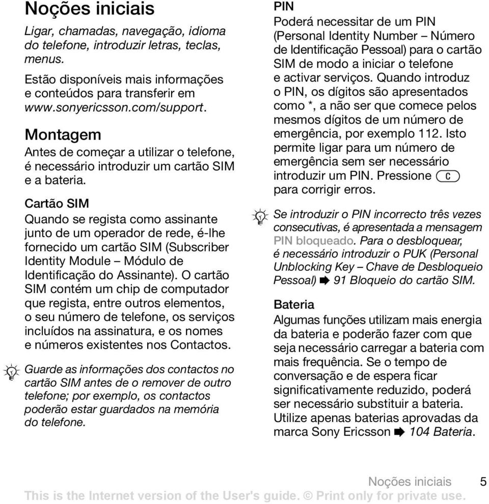 Cartão SIM Quando se regista como assinante junto de um operador de rede, é-lhe fornecido um cartão SIM (Subscriber Identity Module Módulo de Identificação do Assinante).