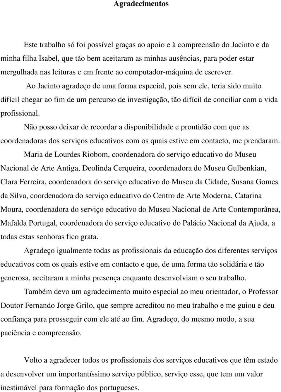 Ao Jacinto agradeço de uma forma especial, pois sem ele, teria sido muito difícil chegar ao fim de um percurso de investigação, tão difícil de conciliar com a vida profissional.