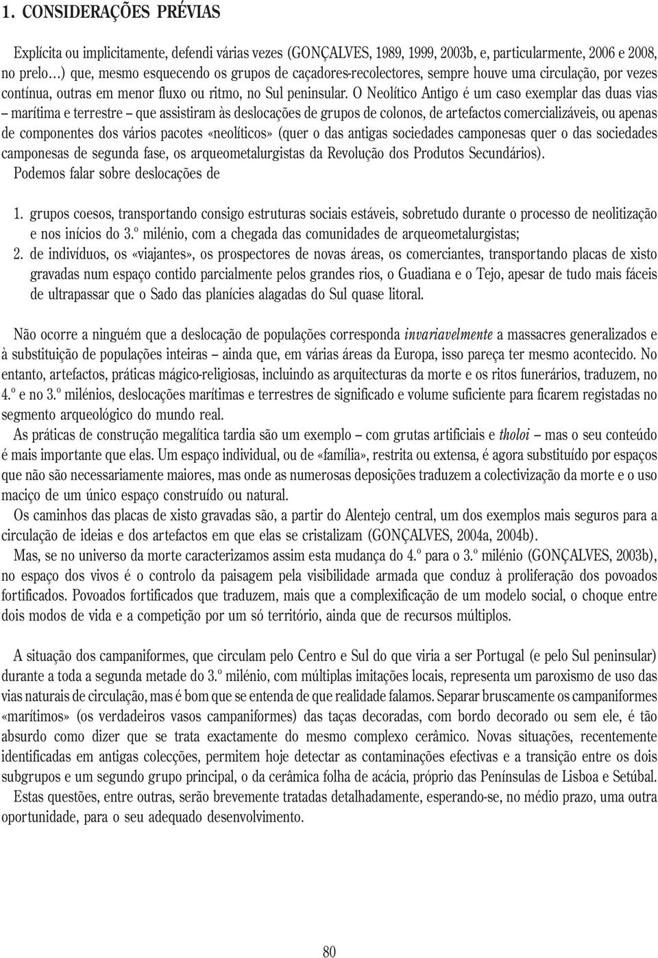 O Neolítico Antigo é um caso exemplar das duas vias marítima e terrestre que assistiram às deslocações de grupos de colonos, de artefactos comercializáveis, ou apenas de componentes dos vários