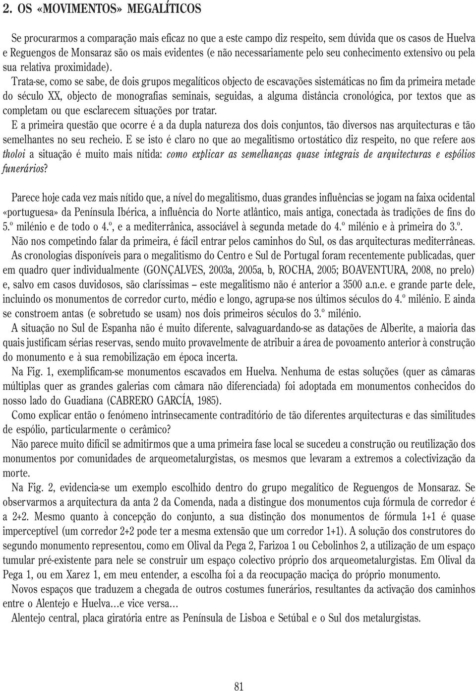 Trata-se, como se sabe, de dois grupos megalíticos objecto de escavações sistemáticas no fim da primeira metade do século XX, objecto de monografias seminais, seguidas, a alguma distância