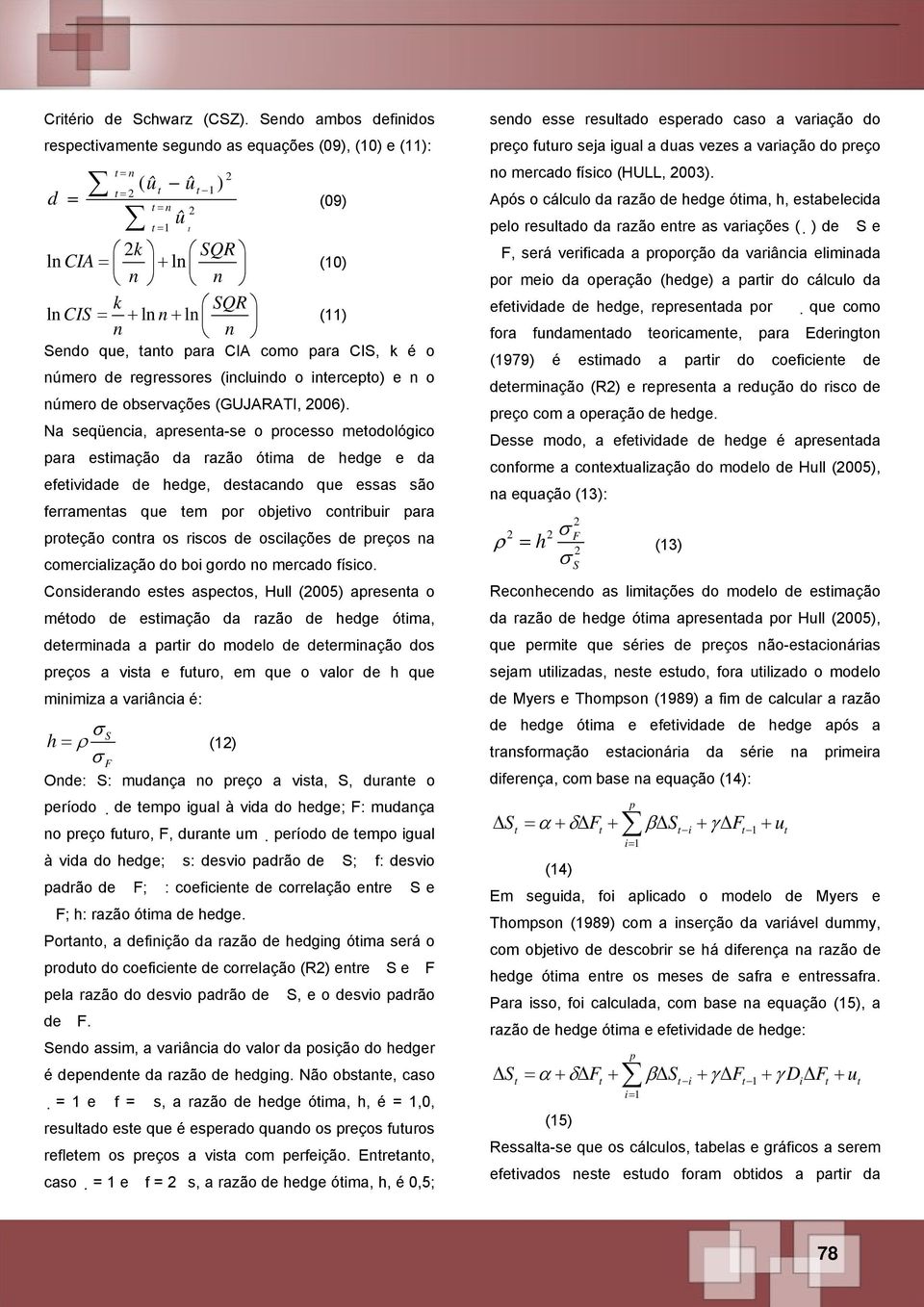 tanto para CIA como para CIS, k é o número de regressores (incluindo o intercepto) e n o número de observações (GUJARATI, 2006).