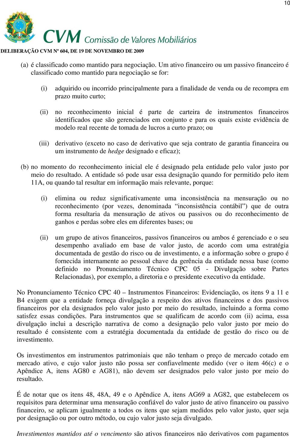 muito curto; no reconhecimento inicial é parte de carteira de instrumentos financeiros identificados que são gerenciados em conjunto e para os quais existe evidência de modelo real recente de tomada