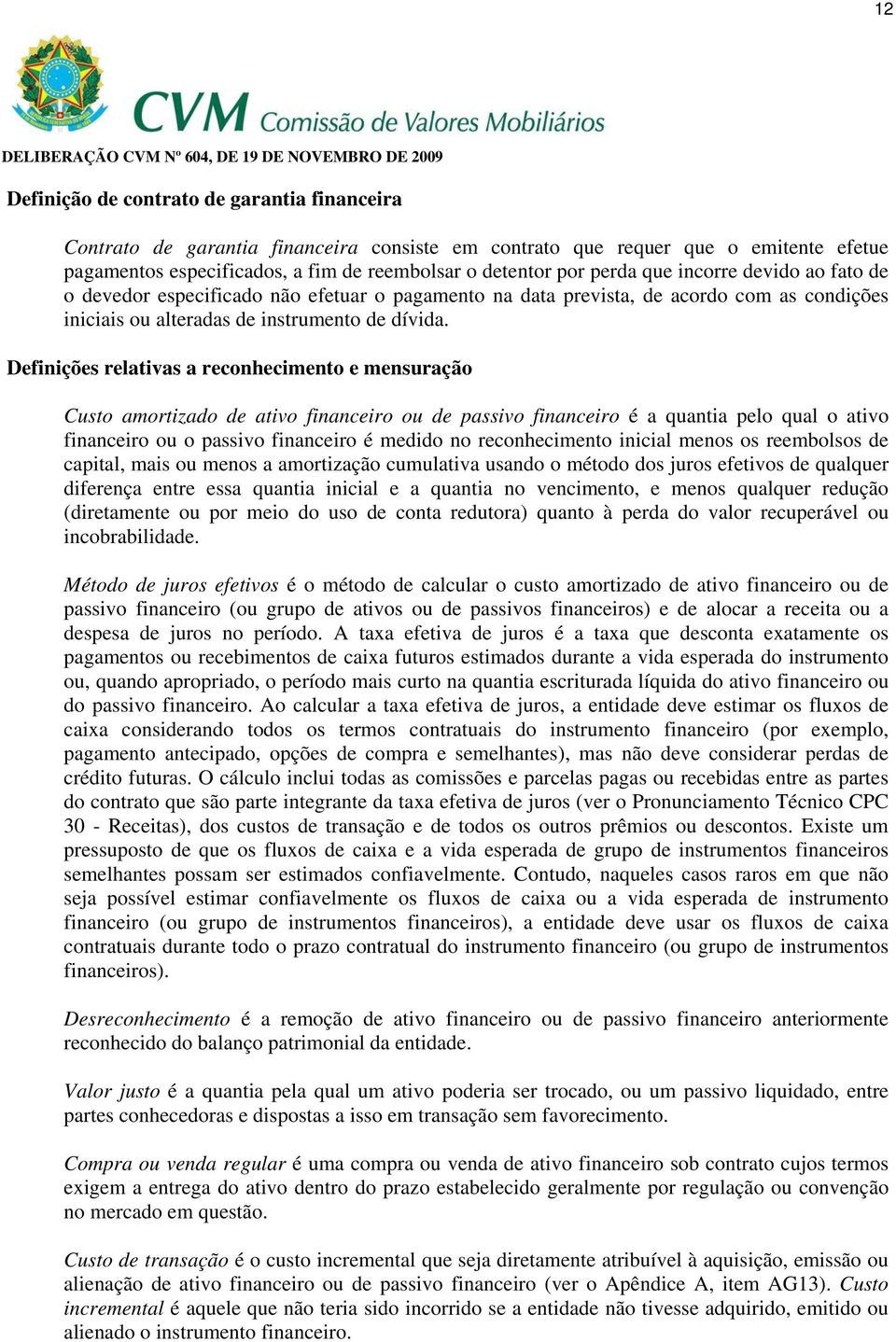 Definições relativas a reconhecimento e mensuração Custo amortizado de ativo financeiro ou de passivo financeiro é a quantia pelo qual o ativo financeiro ou o passivo financeiro é medido no