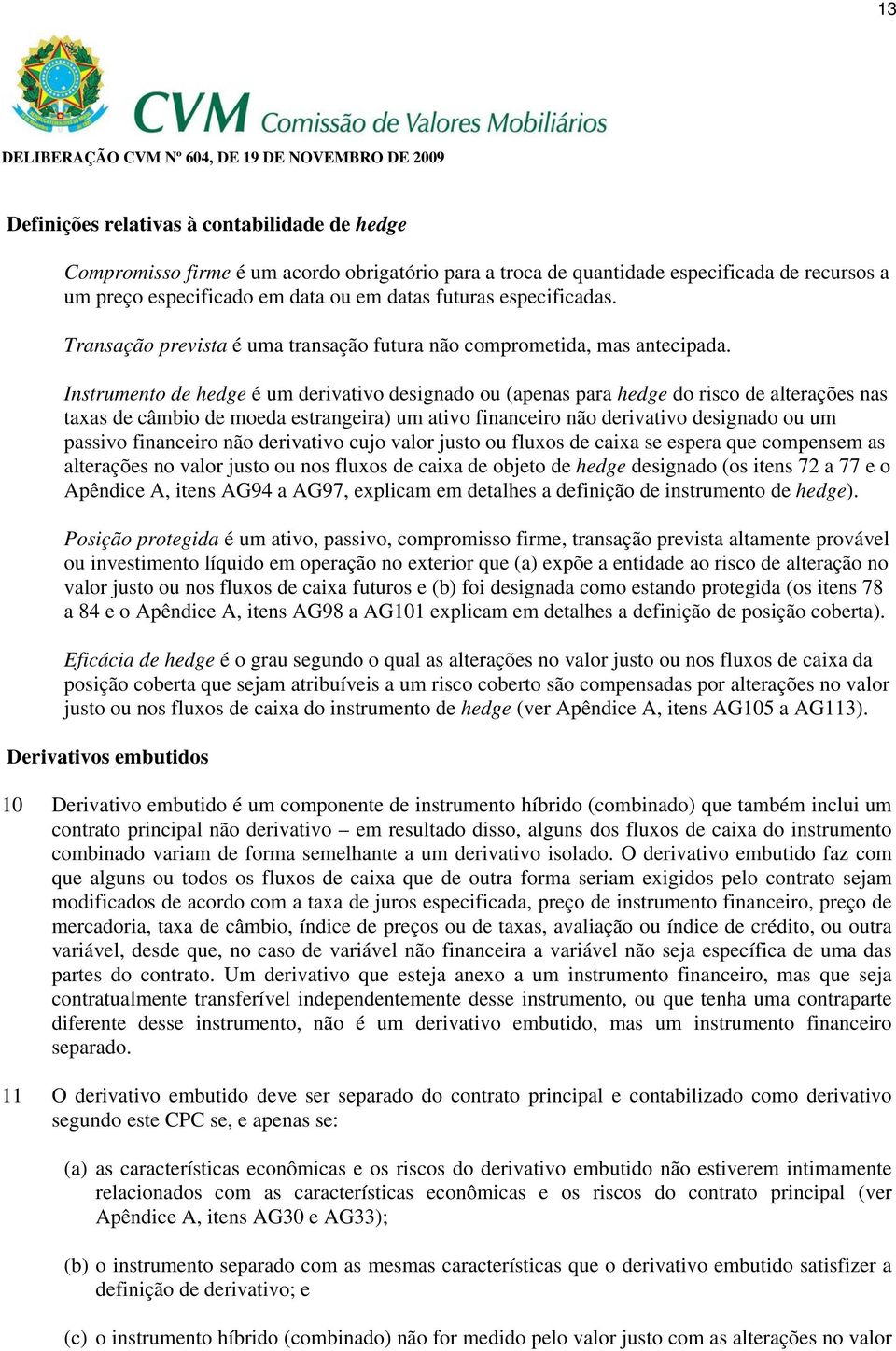 Instrumento de hedge é um derivativo designado ou (apenas para hedge do risco de alterações nas taxas de câmbio de moeda estrangeira) um ativo financeiro não derivativo designado ou um passivo