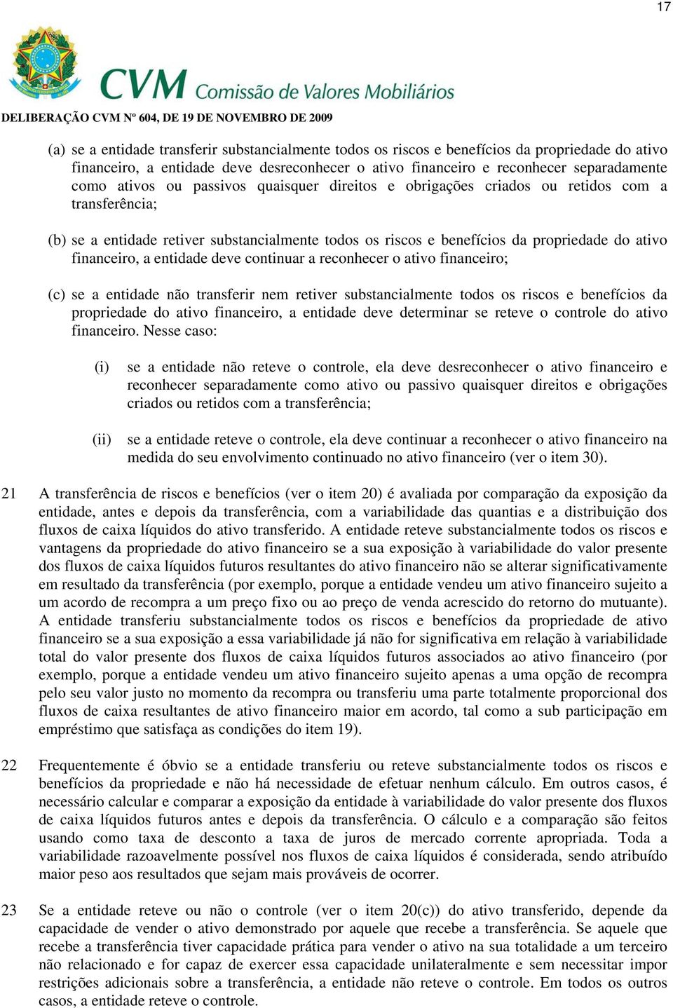 a entidade deve continuar a reconhecer o ativo financeiro; (c) se a entidade não transferir nem retiver substancialmente todos os riscos e benefícios da propriedade do ativo financeiro, a entidade