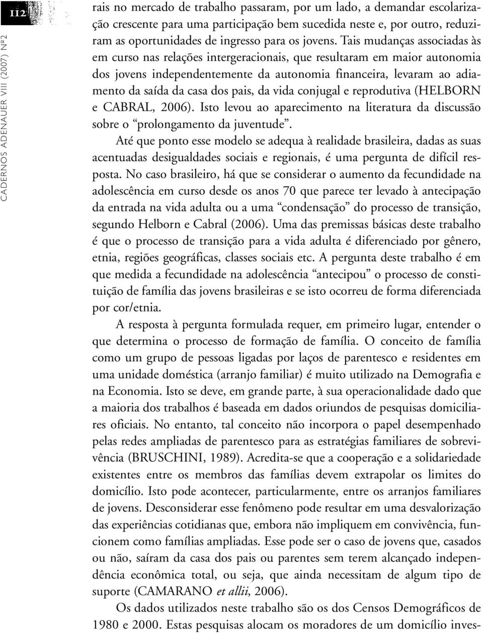 Tais mudanças associadas às em curso nas relações intergeracionais, que resultaram em maior autonomia dos jovens independentemente da autonomia financeira, levaram ao adiamento da saída da casa dos