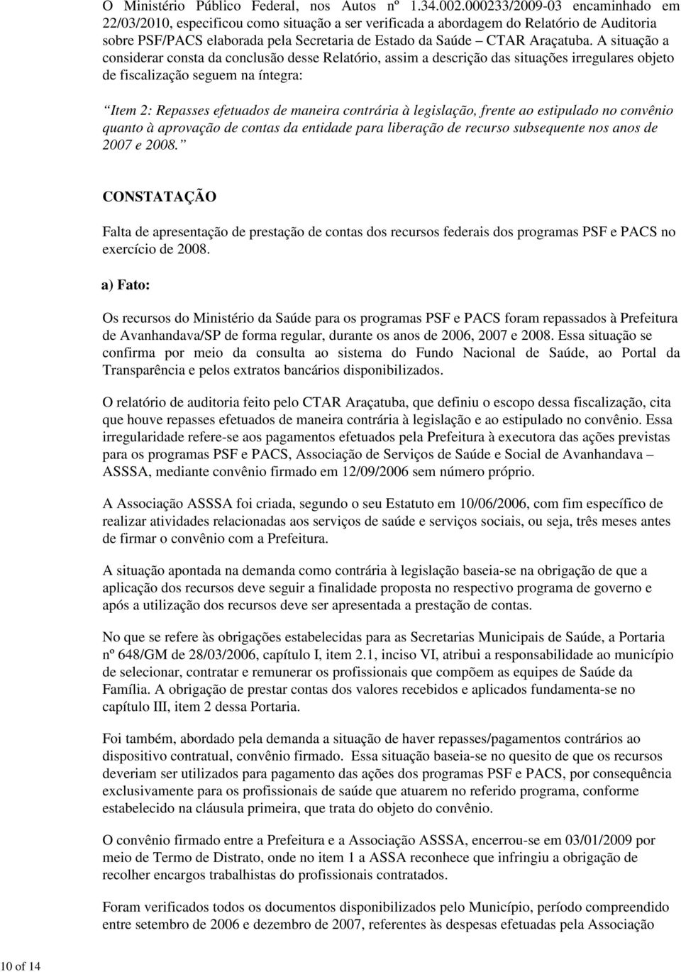 A situação a considerar consta da conclusão desse Relatório, assim a descrição das situações irregulares objeto de fiscalização seguem na íntegra: Item 2: Repasses efetuados de maneira contrária à