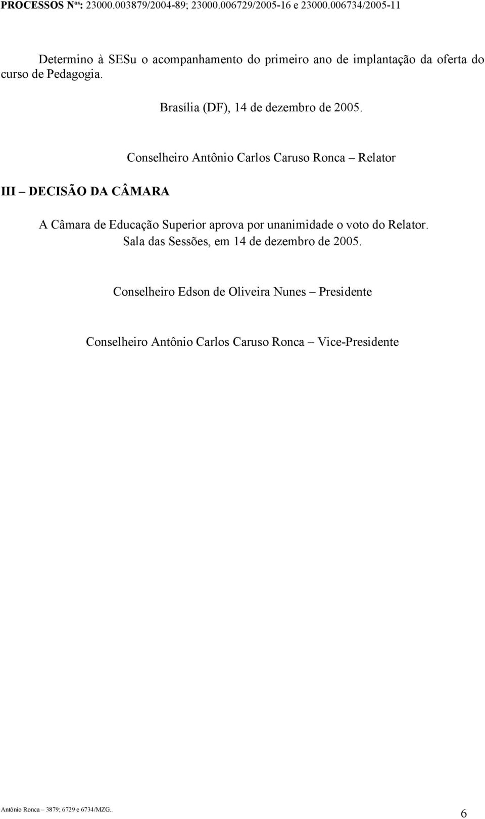 III DECISÃO DA CÂMARA Conselheiro Antônio Carlos Caruso Ronca Relator A Câmara de Educação Superior aprova