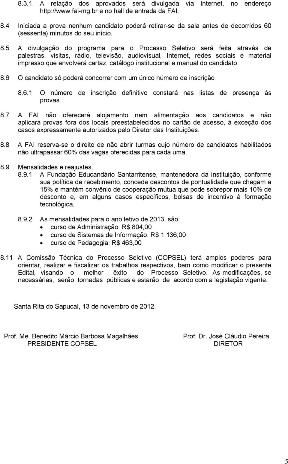 5 A divulgação do programa para o Processo Seletivo será feita através de palestras, visitas, rádio, televisão, audiovisual, Internet, redes sociais e material impresso que envolverá cartaz, catálogo