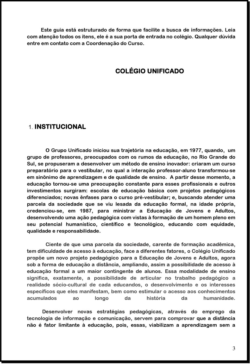 INSTITUCIONAL O Grupo Unificado iniciou sua trajetória na educação, em 1977, quando, um grupo de professores, preocupados com os rumos da educação, no Rio Grande do Sul, se propuseram a desenvolver