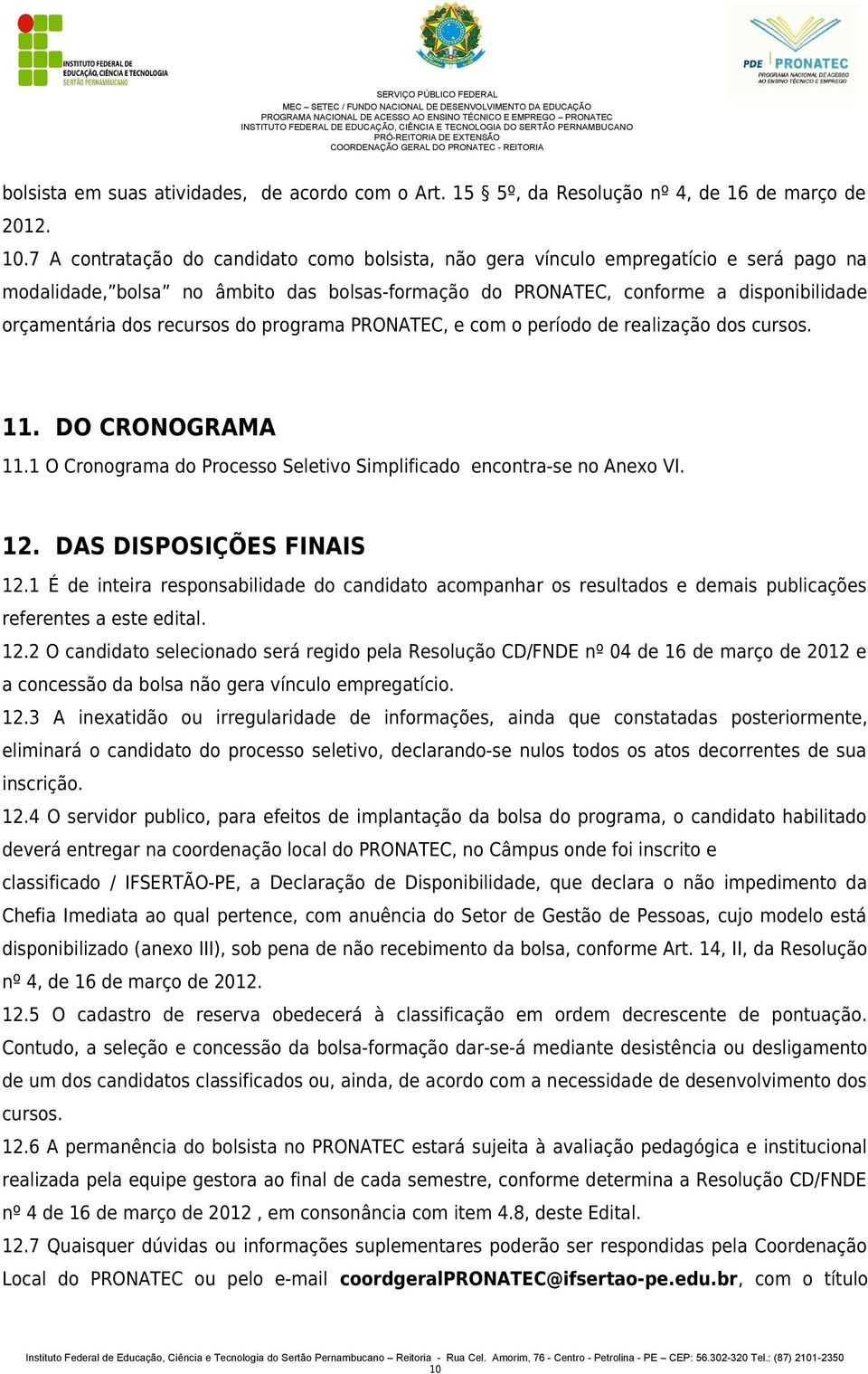 recursos do programa PRONATEC, e com o período de realização dos cursos. 11. DO CRONOGRAMA 11.1 O Cronograma do Processo Seletivo Simplificado encontra-se no Anexo VI. 12. DAS DISPOSIÇÕES FINAIS 12.