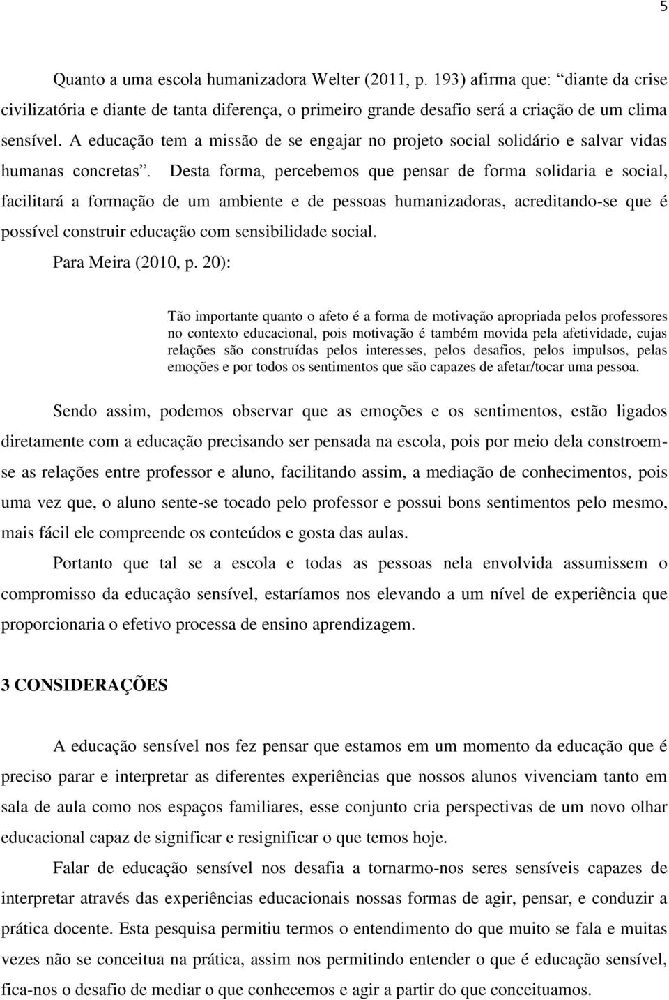 Desta forma, percebemos que pensar de forma solidaria e social, facilitará a formação de um ambiente e de pessoas humanizadoras, acreditando-se que é possível construir educação com sensibilidade