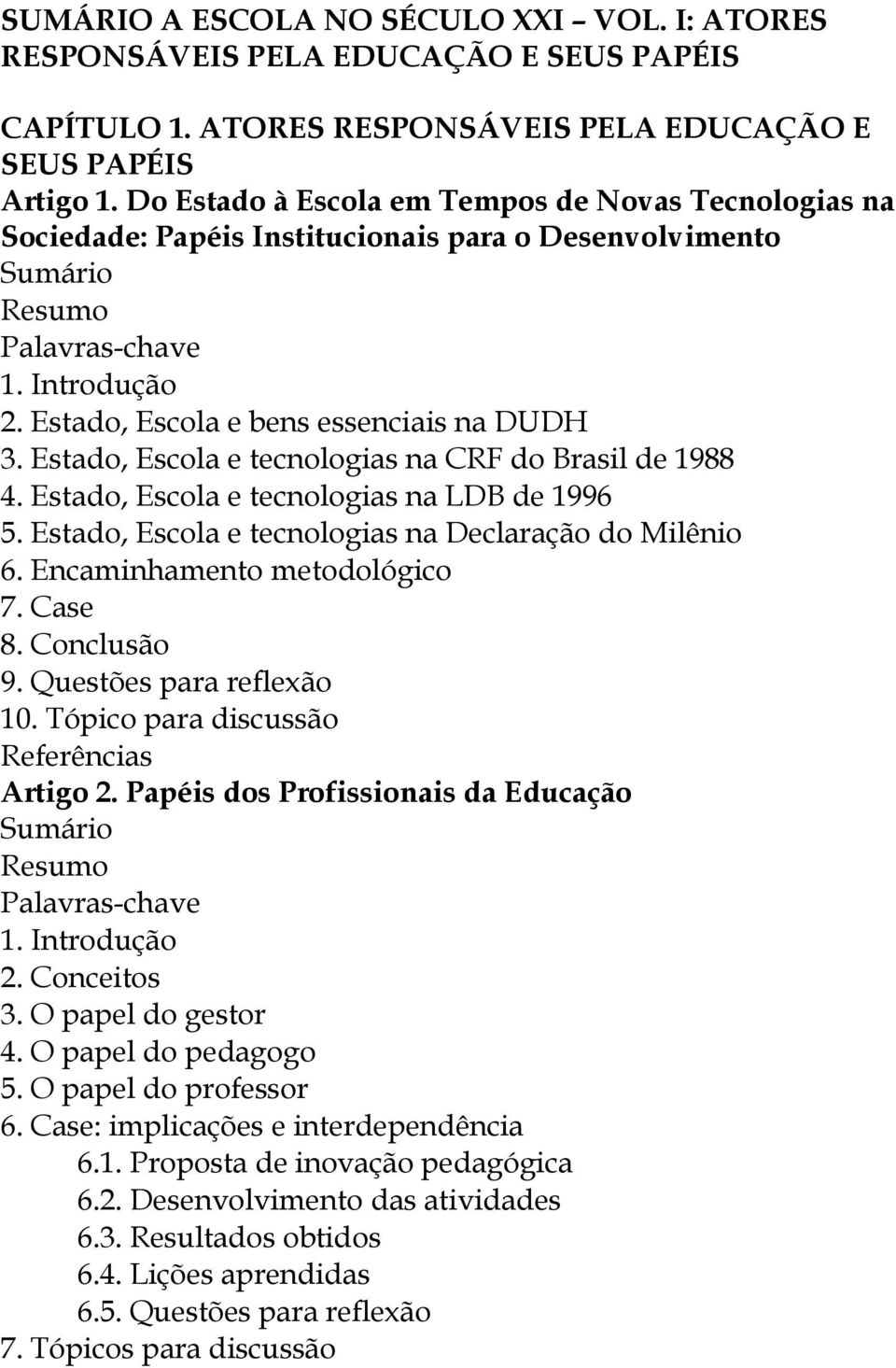 Estado, Escola e tecnologias na CRF do Brasil de 1988 4. Estado, Escola e tecnologias na LDB de 1996 5. Estado, Escola e tecnologias na Declaração do Milênio 6. Encaminhamento metodológico 7. Case 8.