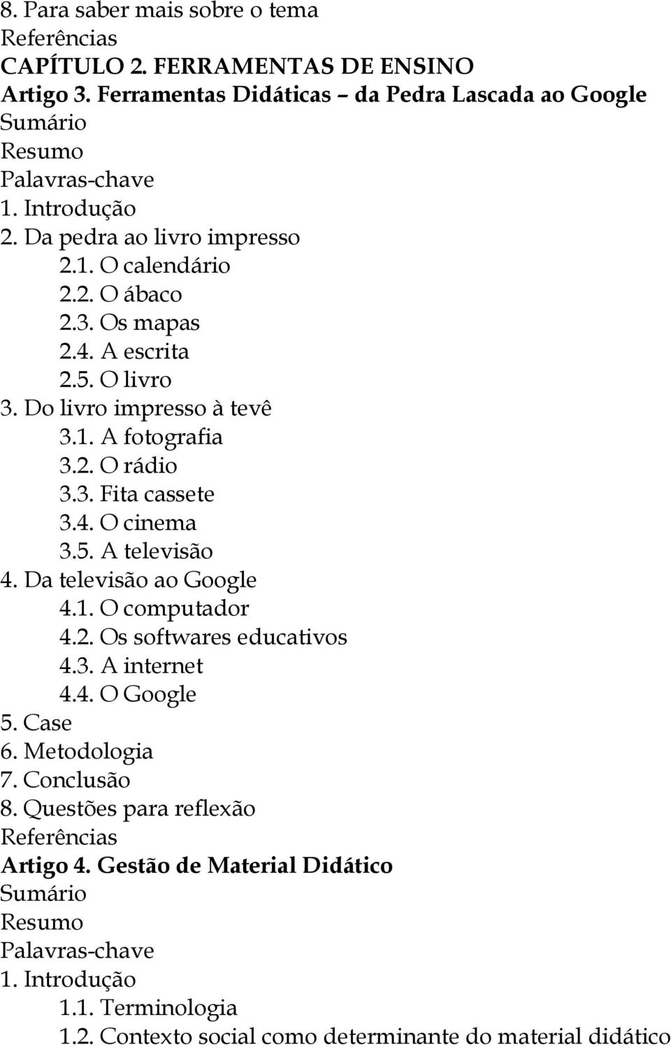 3. Fita cassete 3.4. O cinema 3.5. A televisão 4. Da televisão ao Google 4.1. O computador 4.2. Os softwares educativos 4.3. A internet 4.4. O Google 5.