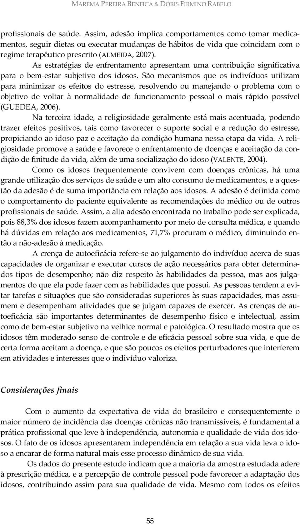 As estratégias de enfrentamento apresentam uma contribuição significativa para o bem estar subjetivo dos idosos.