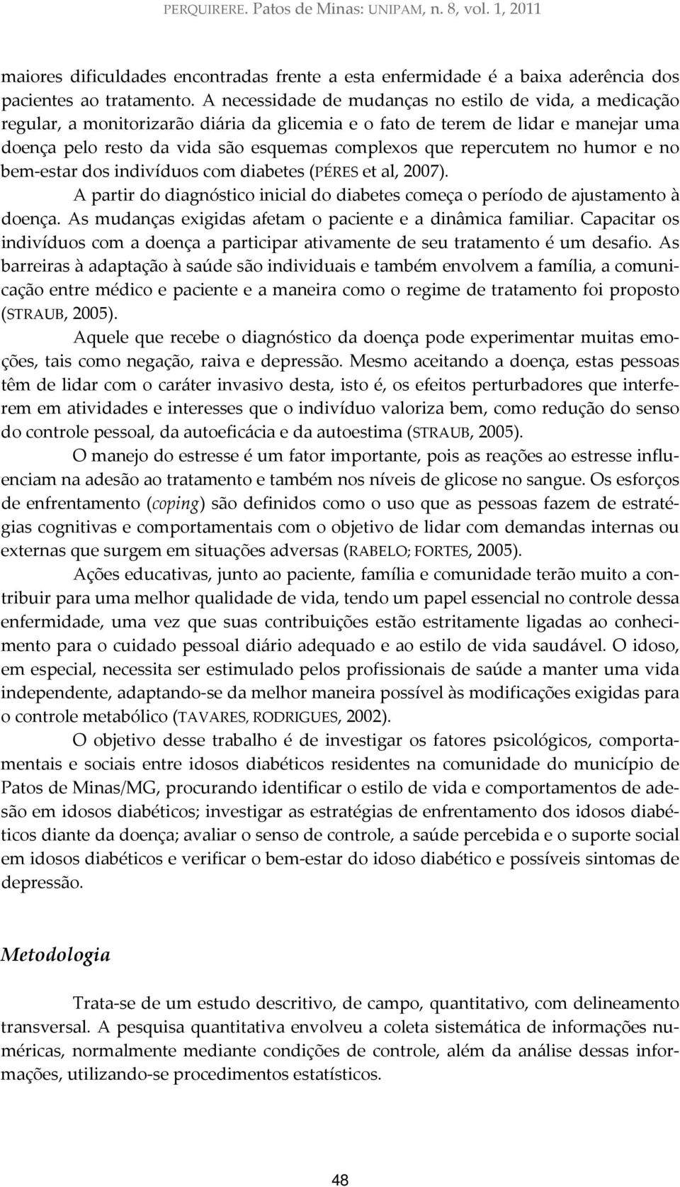 repercutem no humor e no bem estar dos indivíduos com diabetes (PÉRES et al, 2007). A partir do diagnóstico inicial do diabetes começa o período de ajustamento à doença.