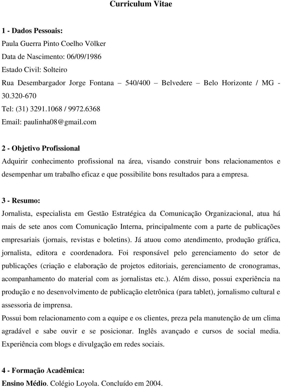 com 2 - Objetivo Profissional Adquirir conhecimento profissional na área, visando construir bons relacionamentos e desempenhar um trabalho eficaz e que possibilite bons resultados para a empresa.