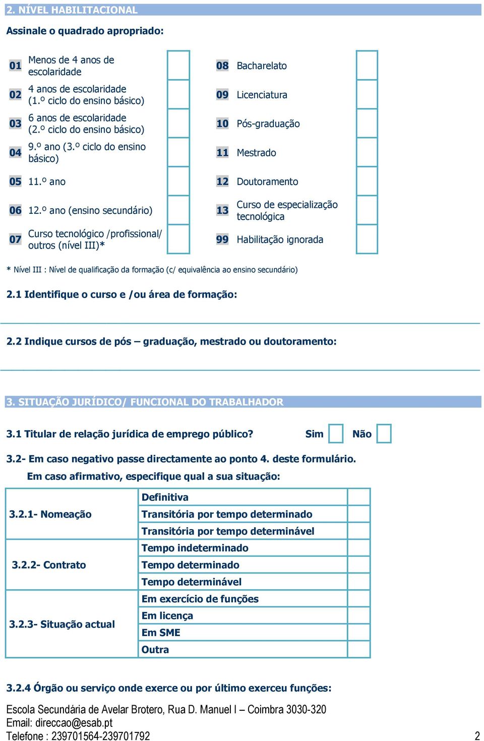 º ano (ensino secundário) 13 07 Curso tecnológico /profissional/ outros (nível III)* Curso de especialização tecnológica 99 Habilitação ignorada * Nível III : Nível de qualificação da formação (c/