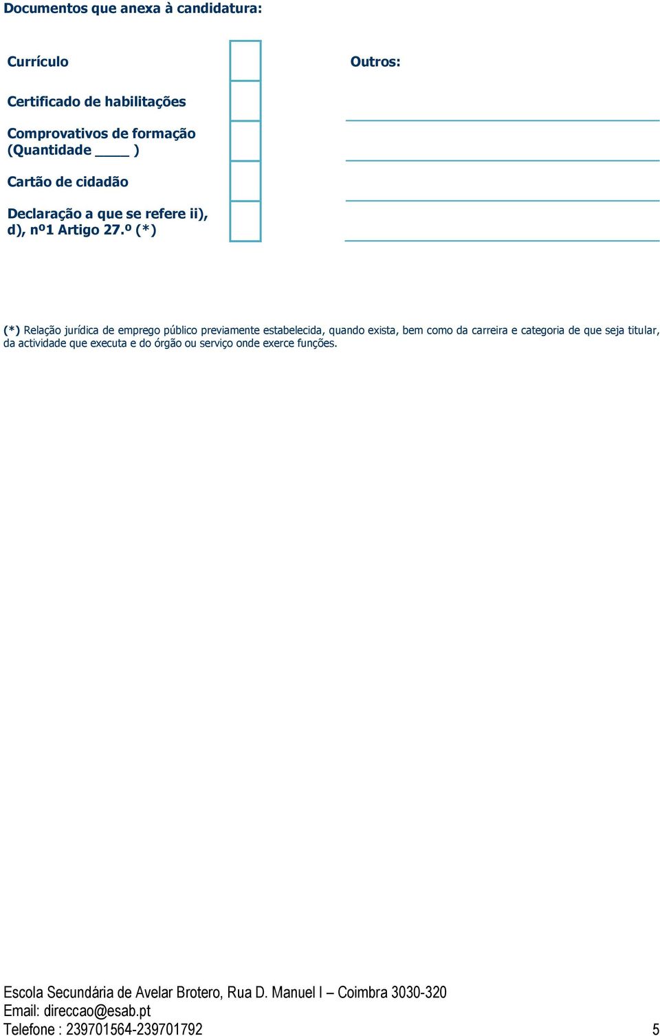 º (*) (*) Relação jurídica de emprego público previamente estabelecida, quando exista, bem como da carreira