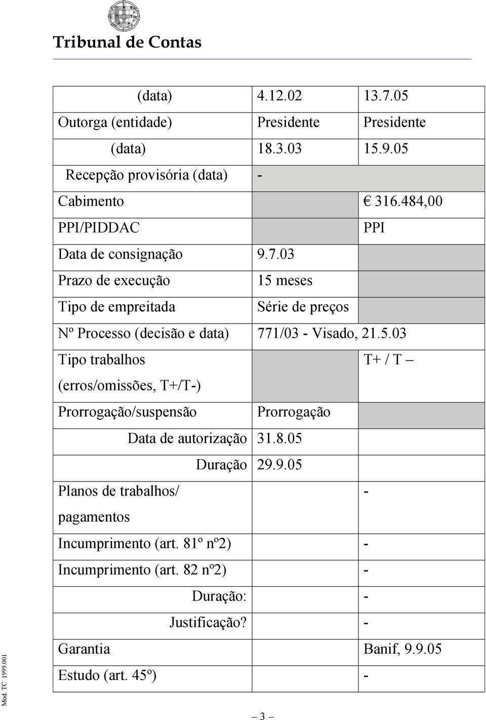 03 Prazo de execução 15 meses Tipo de empreitada Série de preços Nº Processo (decisão e data) 771/03 - Visado, 21.5.03 Tipo trabalhos T+ / T (erros/omissões, T+/T-) Prorrogação/suspensão Prorrogação Data de autorização 31.