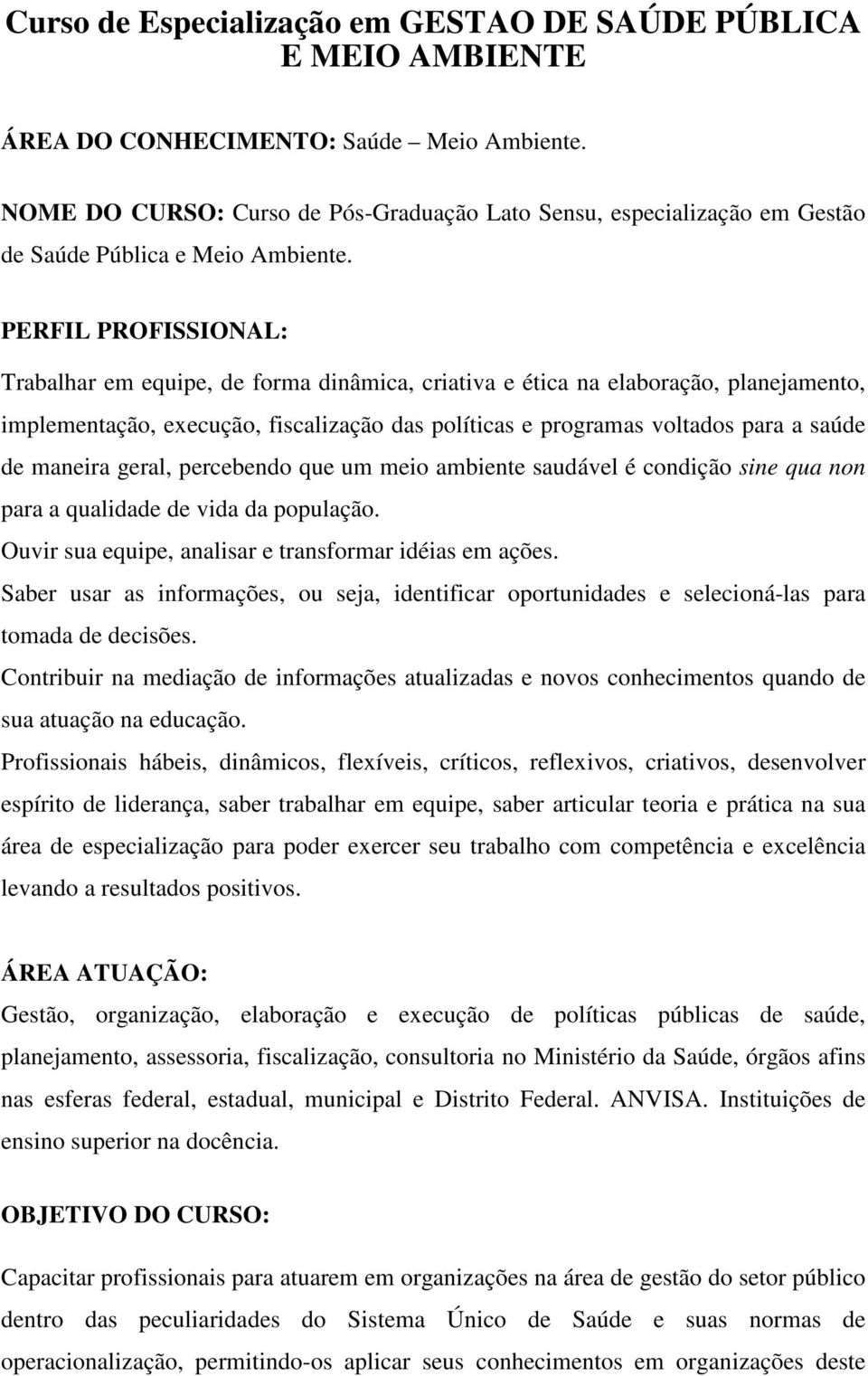 PERFIL PROFISSIONAL: Trabalhar em equipe, de forma dinâmica, criativa e ética na elaboração, planejamento, implementação, execução, fiscalização das políticas e programas voltados para a saúde de