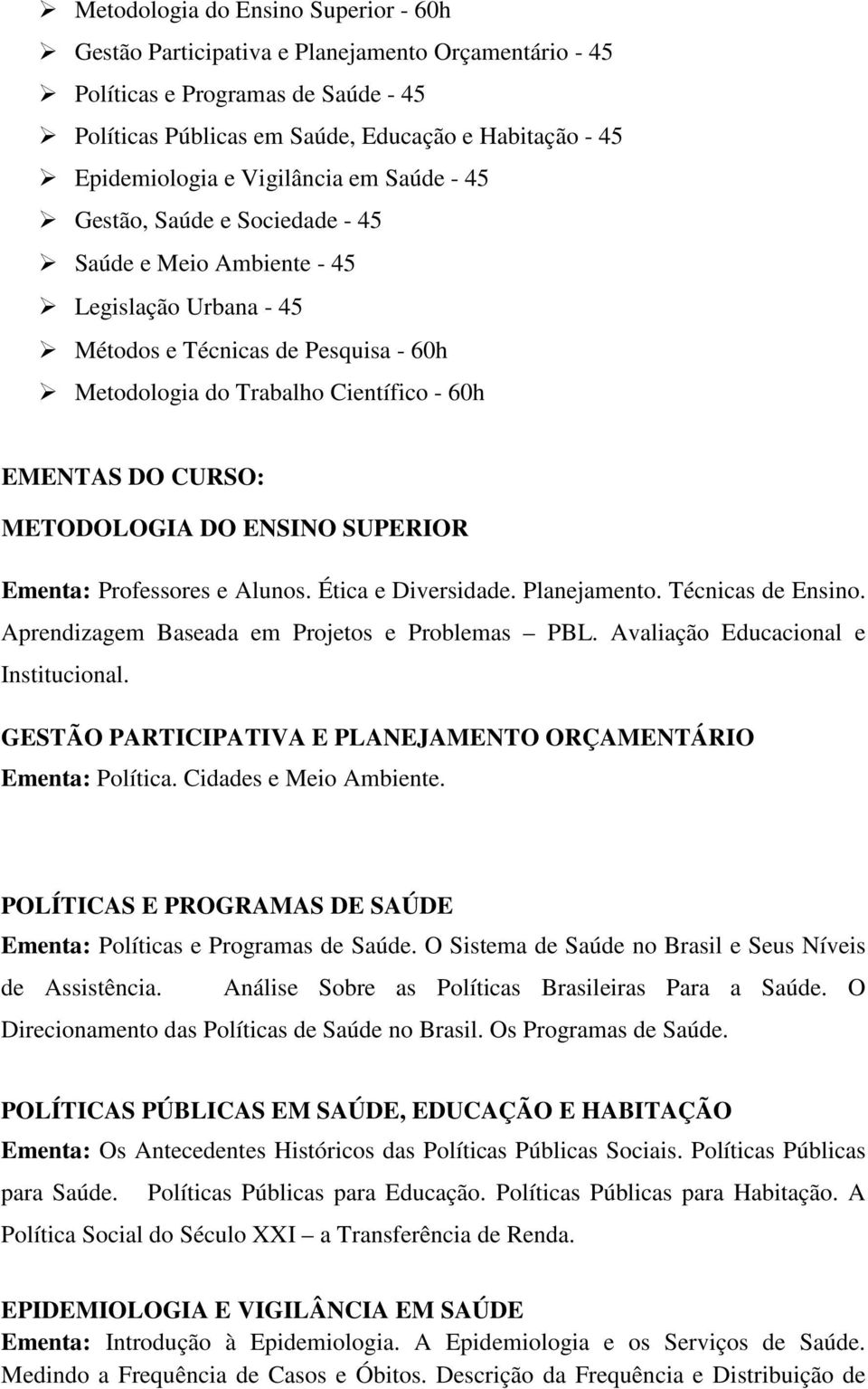 CURSO: METODOLOGIA DO ENSINO SUPERIOR Ementa: Professores e Alunos. Ética e Diversidade. Planejamento. Técnicas de Ensino. Aprendizagem Baseada em Projetos e Problemas PBL.