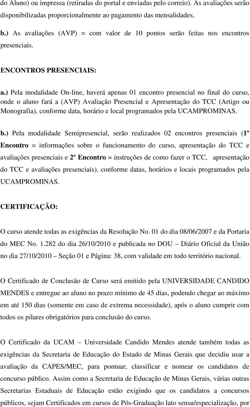 ) Pela modalidade On-line, haverá apenas 01 encontro presencial no final do curso, onde o aluno fará a (AVP) Avaliação Presencial e Apresentação do TCC (Artigo ou Monografia), conforme data, horário