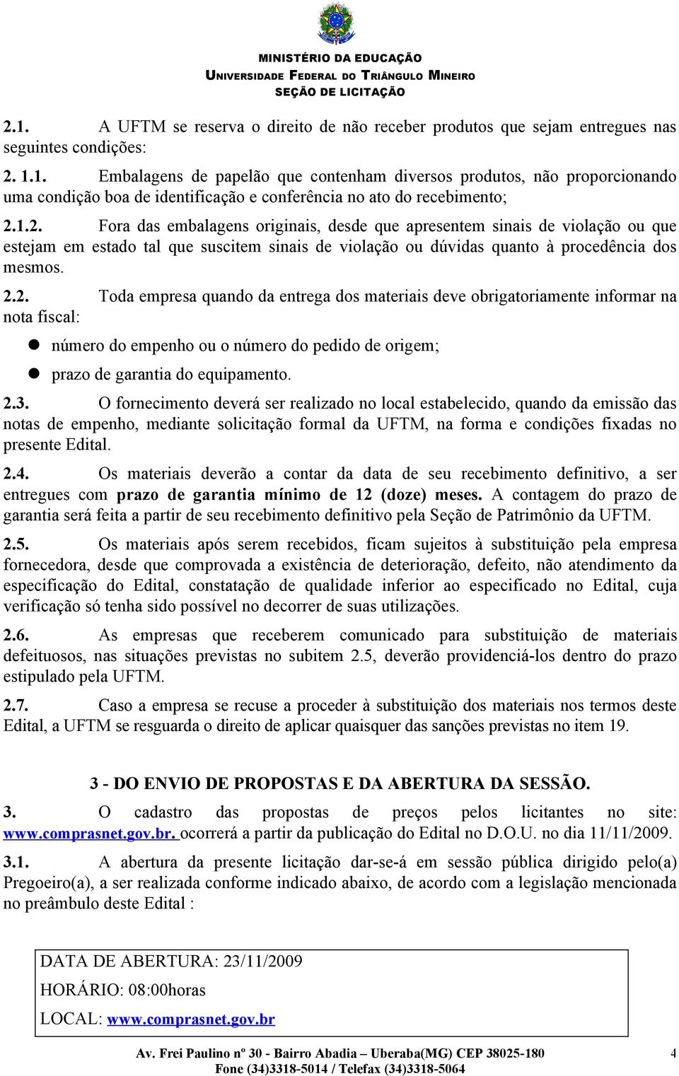 2.3. O fornecimento deverá ser realizado no local estabelecido, quando da emissão das notas de empenho, mediante solicitação formal da UFTM, na forma e condições fixadas no presente Edital. 2.4.