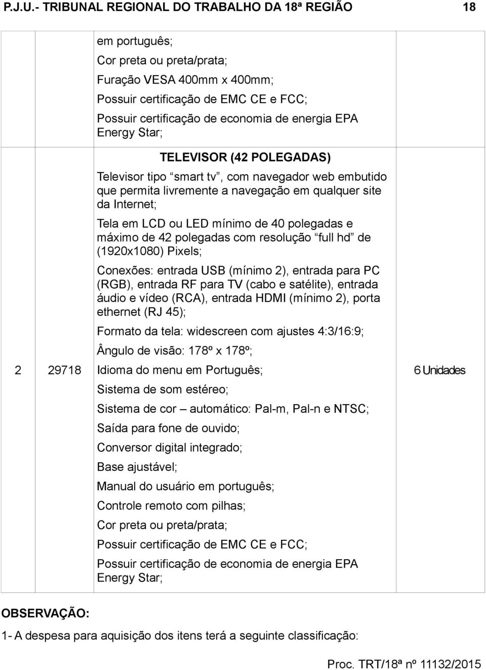 EPA Energy Star; 2 29718 TELEVISOR (42 POLEGADAS) Televisor tipo smart tv, com navegador web embutido que permita livremente a navegação em qualquer site da Internet; Tela em LCD ou LED mínimo de 40