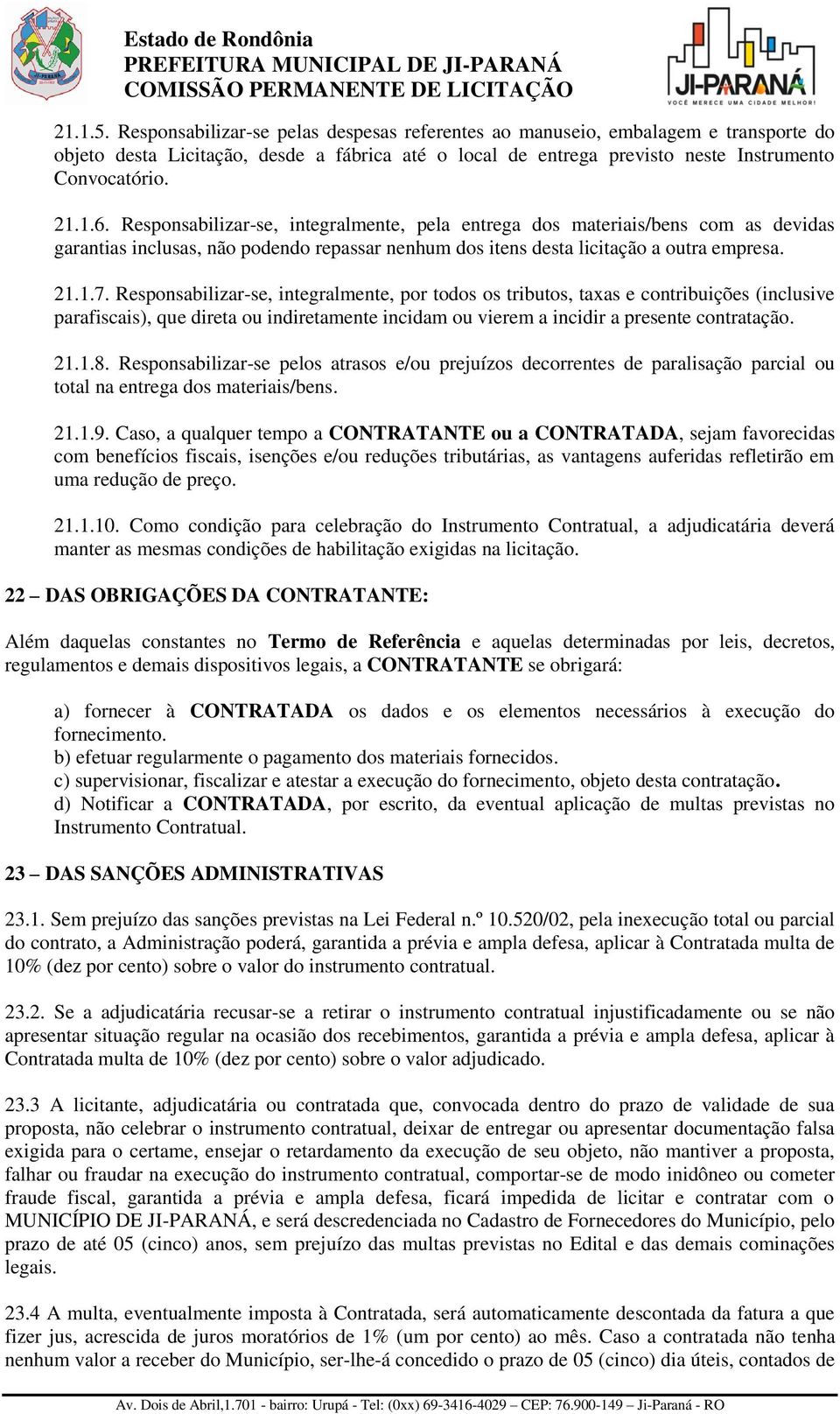 Responsabilizar-se, integralmente, pela entrega dos materiais/bens com as devidas garantias inclusas, não podendo repassar nenhum dos itens desta licitação a outra empresa. 21.1.7.