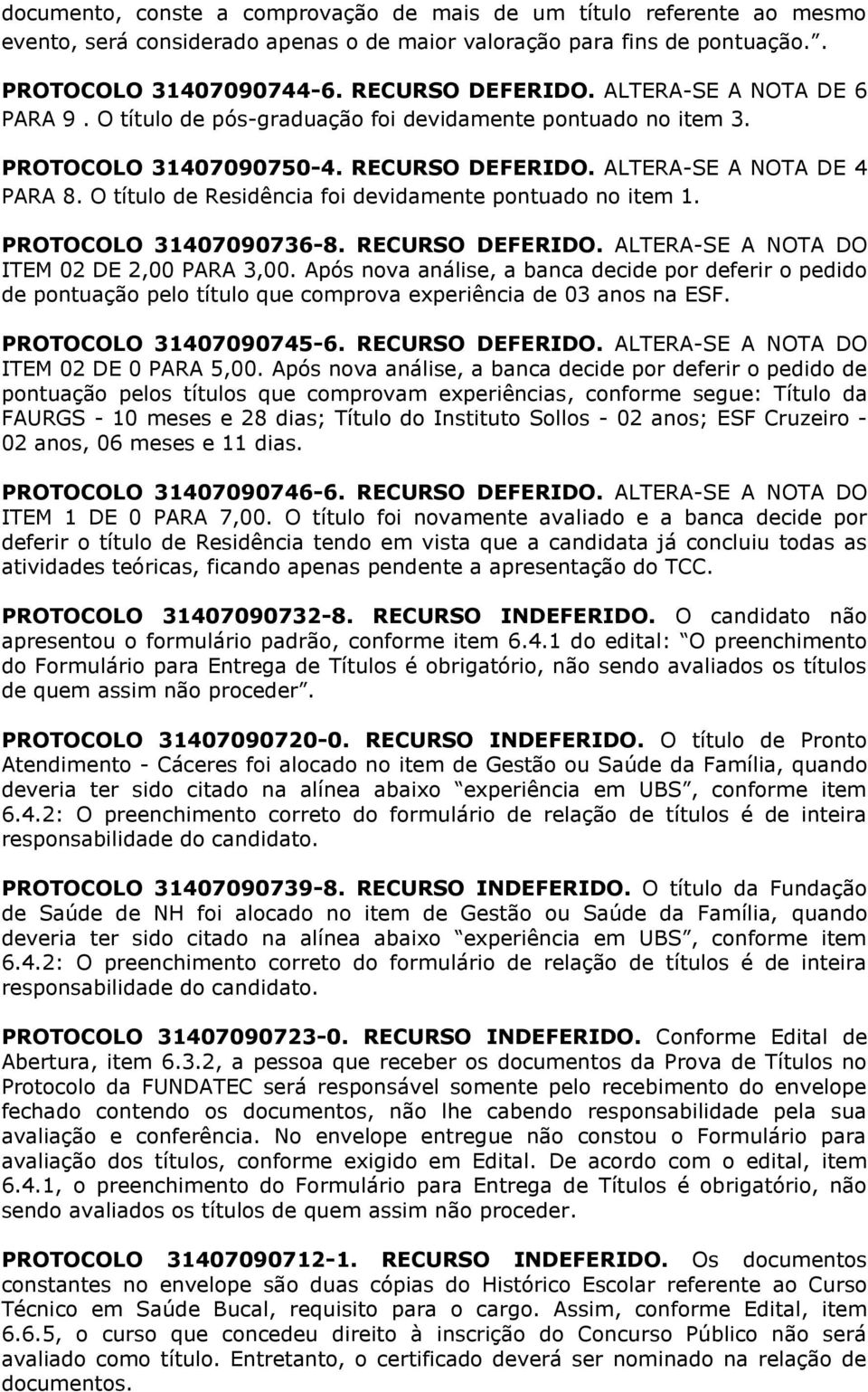 O título de Residência foi devidamente pontuado no item 1. PROTOCOLO 31407090736-8. RECURSO DEFERIDO. ALTERA-SE A NOTA DO ITEM 02 DE 2,00 PARA 3,00.