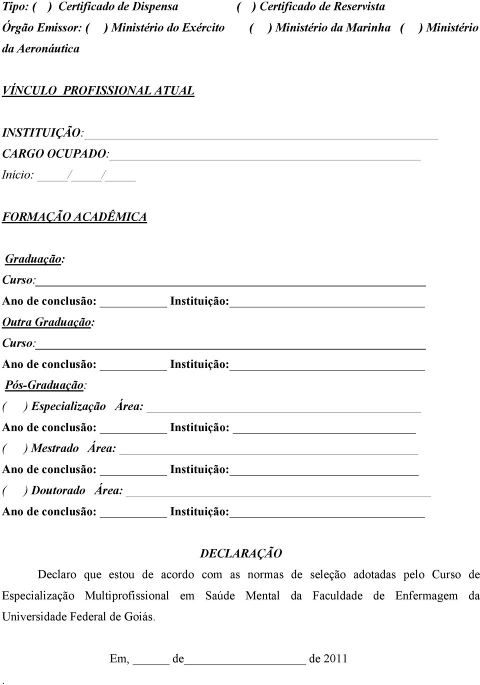 ( ) Especialização Área: Ano de conclusão: Instituição: ( ) Mestrado Área: Ano de conclusão: Instituição: ( ) Doutorado Área: Ano de conclusão: Instituição: DECLARAÇÃO Declaro que