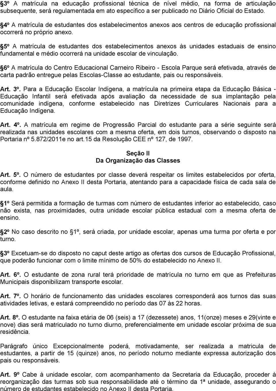 5º A matrícula de estudantes dos estabelecimentos anexos às unidades estaduais de ensino fundamental e médio ocorrerá na unidade escolar de vinculação.