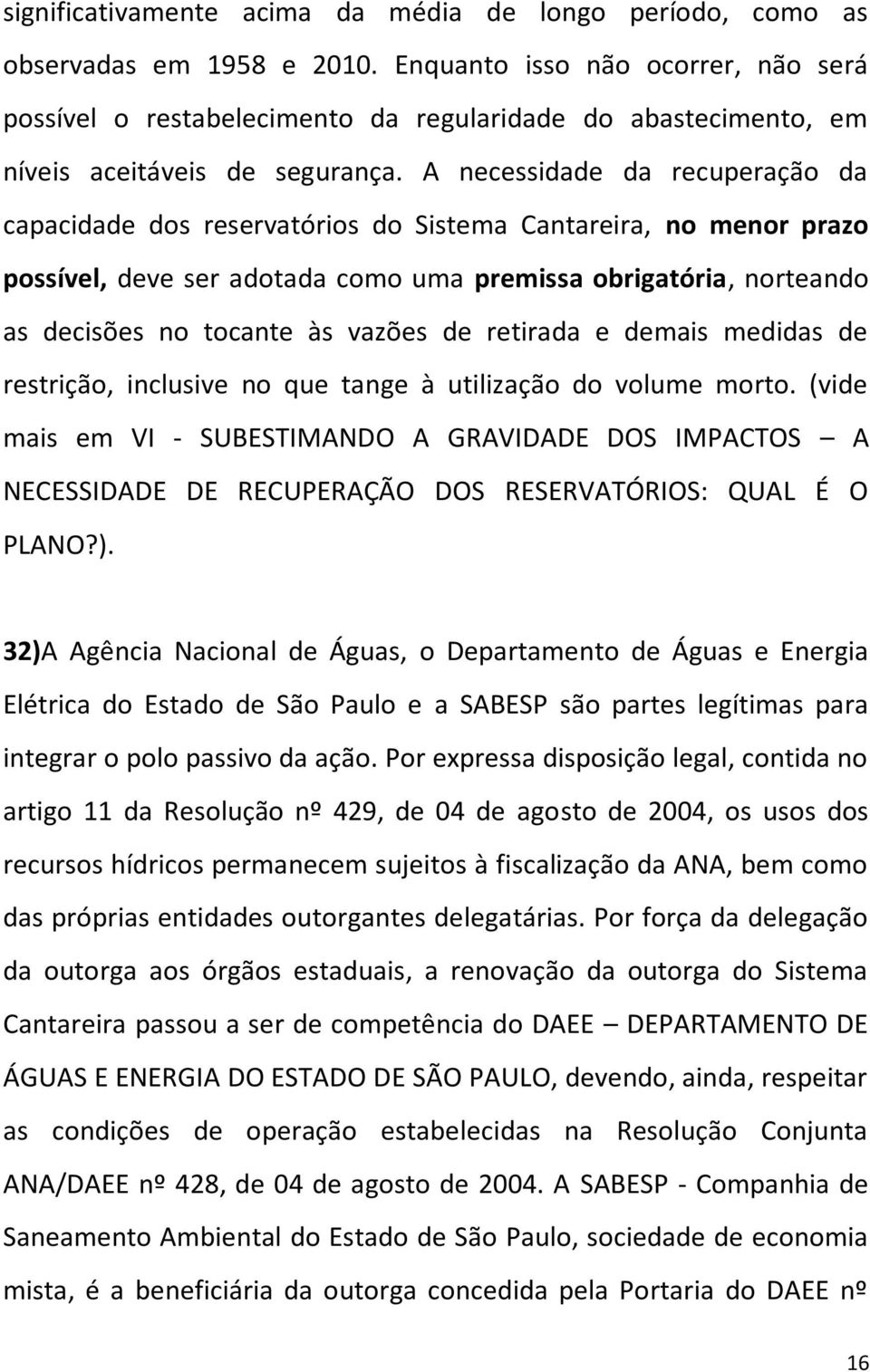 A necessidade da recuperação da capacidade dos reservatórios do Sistema Cantareira, no menor prazo possível, deve ser adotada como uma premissa obrigatória, norteando as decisões no tocante às vazões