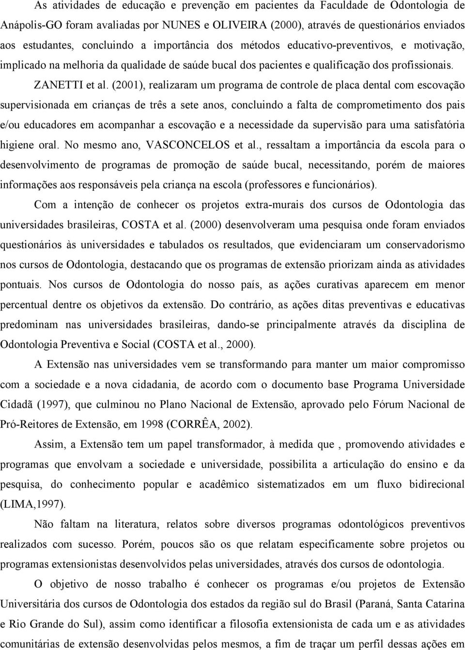 (2001), realizaram um programa de controle de placa dental com escovação supervisionada em crianças de três a sete anos, concluindo a falta de comprometimento dos pais e/ou educadores em acompanhar a