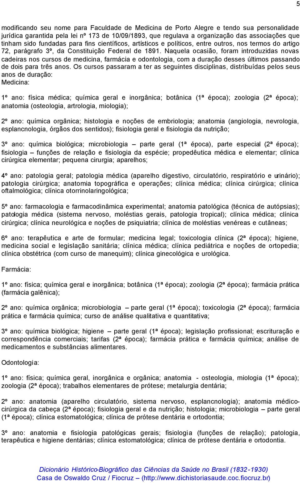 Naquela ocasião, foram introduzidas novas cadeiras nos cursos de medicina, farmácia e odontologia, com a duração desses últimos passando de dois para três anos.