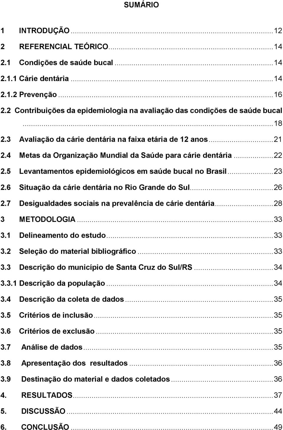 4 Metas da Organização Mundial da Saúde para cárie dentária... 22 2.5 Levantamentos epidemiológicos em saúde bucal no Brasil... 23 2.6 Situação da cárie dentária no Rio Grande do Sul... 26 2.