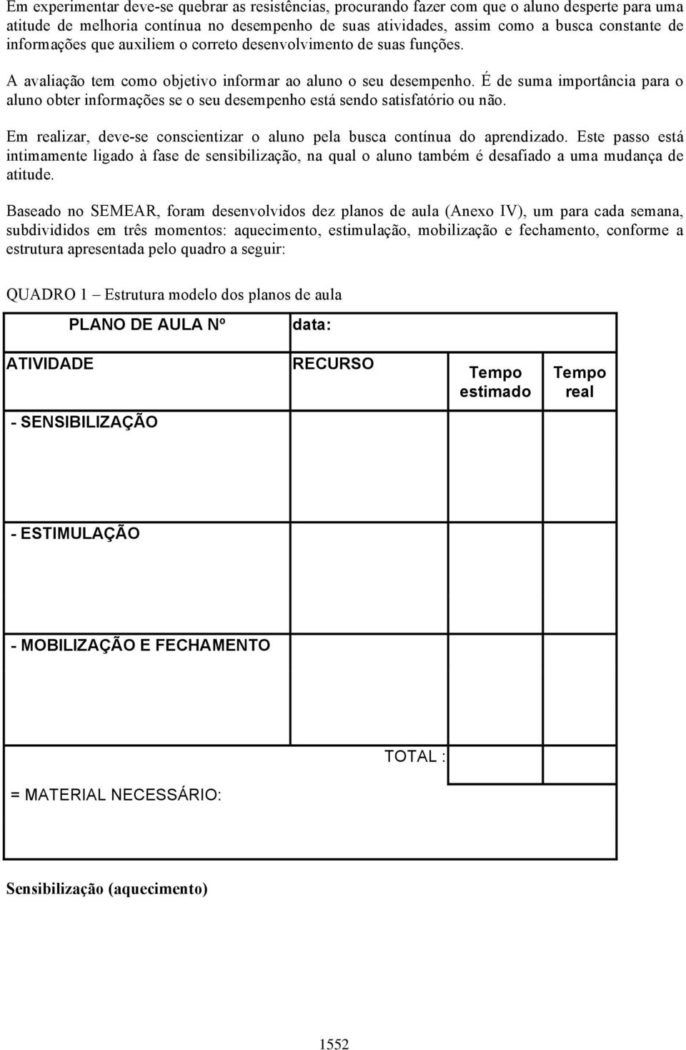 É de suma importância para o aluno obter informações se o seu desempenho está sendo satisfatório ou não. Em realizar, deve-se conscientizar o aluno pela busca contínua do aprendizado.