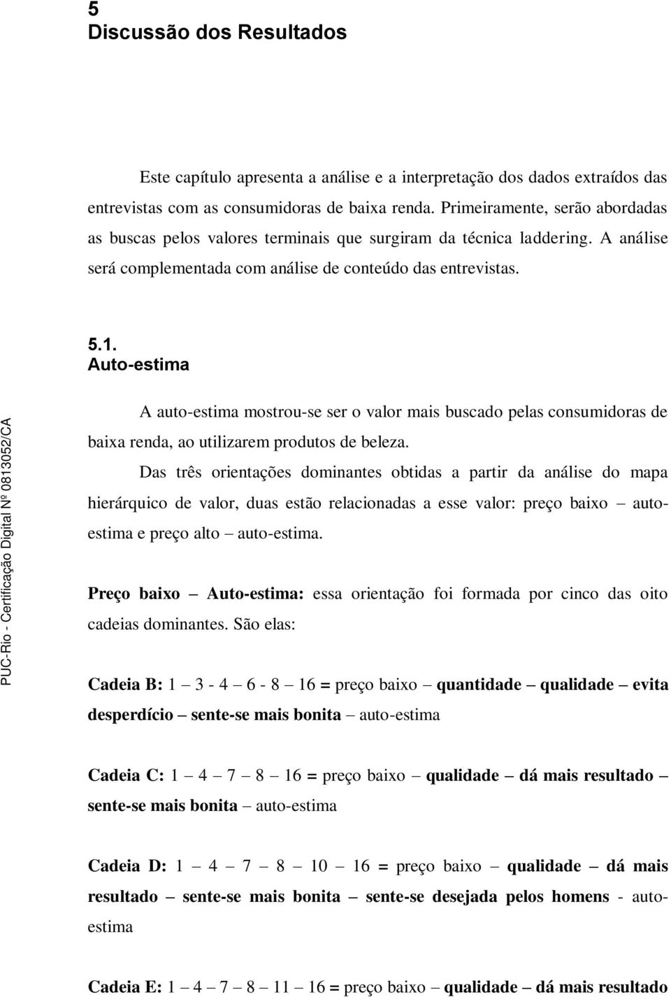 Auto-estima A auto-estima mostrou-se ser o valor mais buscado pelas consumidoras de baixa renda, ao utilizarem produtos de beleza.